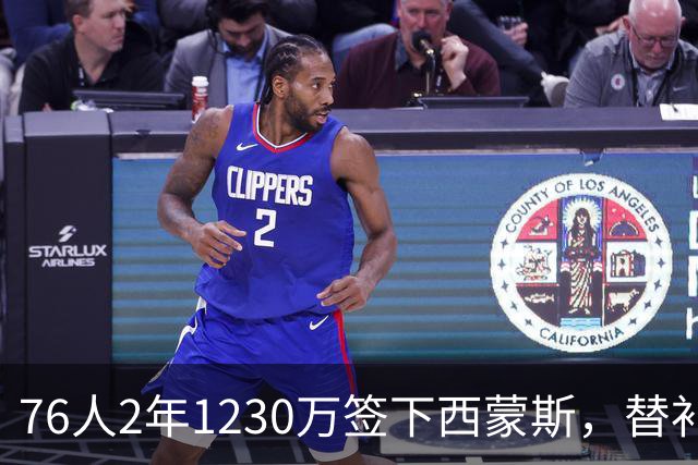 76人2年1230万签下西蒙斯，替补火力得到补强